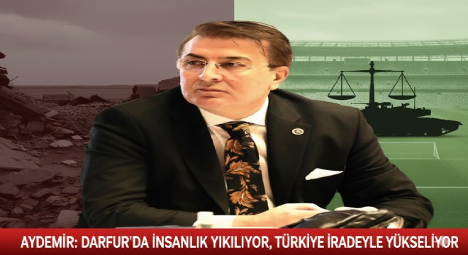 Aydemir'den üç cepheli uyarı: Darfur'da insanlık yıkılıyor, savunmada irade büyüyor, futbolda adalet aranıyor