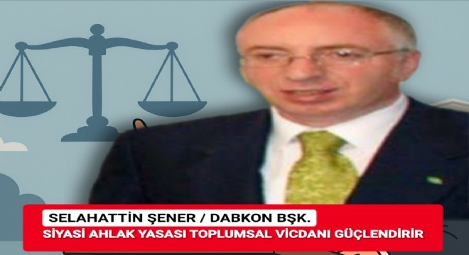 DABKON Başkanı Selahattin Şener'den siyasi ahlak çağrısı